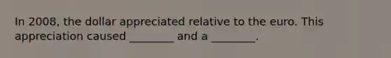 In 2008, the dollar appreciated relative to the euro. This appreciation caused ________ and a ________.