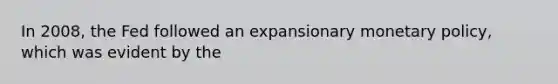 In 2008, the Fed followed an expansionary <a href='https://www.questionai.com/knowledge/kEE0G7Llsx-monetary-policy' class='anchor-knowledge'>monetary policy</a>, which was evident by the