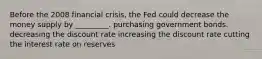 Before the 2008 financial crisis, the Fed could decrease the money supply by _________. purchasing government bonds. decreasing the discount rate increasing the discount rate cutting the interest rate on reserves