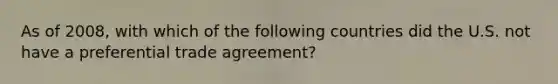 As of 2008, with which of the following countries did the U.S. not have a preferential trade agreement?