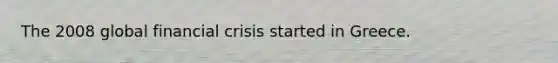 The 2008 global financial crisis started in Greece.