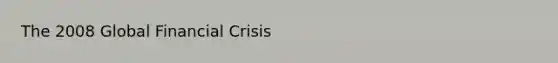 The 2008 Global Financial Crisis