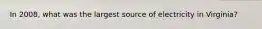 In 2008, what was the largest source of electricity in Virginia?