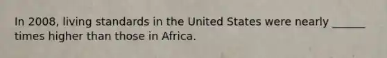 In 2008, living standards in the United States were nearly ______ times higher than those in Africa.