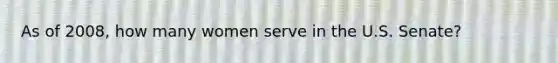 As of 2008, how many women serve in the U.S. Senate?