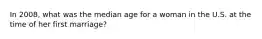 In 2008, what was the median age for a woman in the U.S. at the time of her first marriage?