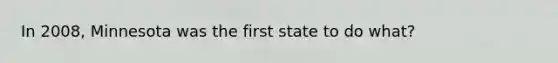 In 2008, Minnesota was the first state to do what?