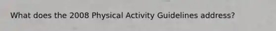 What does the 2008 Physical Activity Guidelines address?