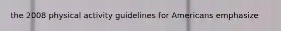 the 2008 physical activity guidelines for Americans emphasize