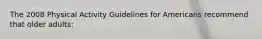 The 2008 Physical Activity Guidelines for Americans recommend that older adults: