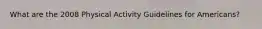 What are the 2008 Physical Activity Guidelines for Americans?