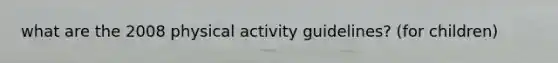 what are the 2008 physical activity guidelines? (for children)