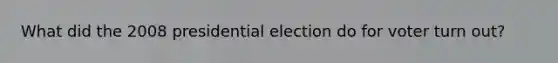 What did the 2008 presidential election do for voter turn out?