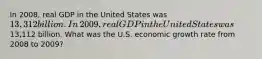 In​ 2008, real GDP in the United States was​ 13,312 billion. In​ 2009, real GDP in the United States was​13,112 billion. What was the U.S. economic growth rate from 2008 to​ 2009?