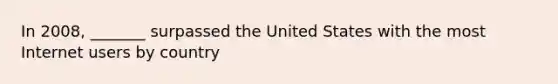 In 2008, _______ surpassed the United States with the most Internet users by country