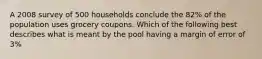 A 2008 survey of 500 households conclude the 82% of the population uses grocery coupons. Which of the following best describes what is meant by the pool having a margin of error of 3%