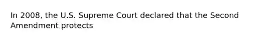 In 2008, the U.S. Supreme Court declared that the Second Amendment protects