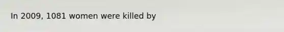 In 2009, 1081 women were killed by