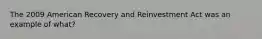 The 2009 American Recovery and Reinvestment Act was an example of what?