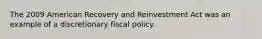 The 2009 American Recovery and Reinvestment Act was an example of a discretionary fiscal policy.