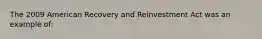 The 2009 American Recovery and Reinvestment Act was an example of: