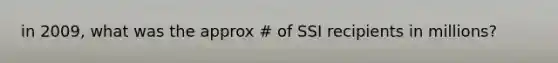 in 2009, what was the approx # of SSI recipients in millions?