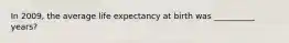 In 2009, the average life expectancy at birth was __________ years?