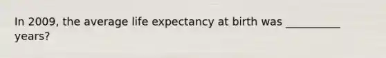 In 2009, the average life expectancy at birth was __________ years?