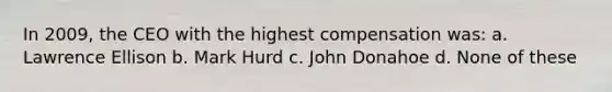 In 2009, the CEO with the highest compensation was: a. Lawrence Ellison b. Mark Hurd c. John Donahoe d. None of these