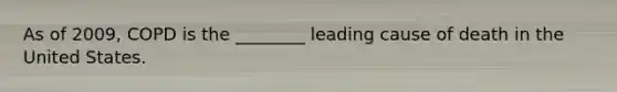 As of 2009, COPD is the ________ leading cause of death in the United States.