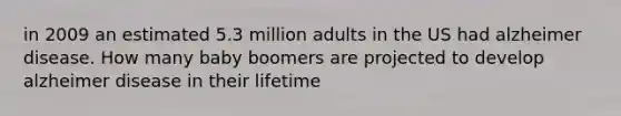 in 2009 an estimated 5.3 million adults in the US had alzheimer disease. How many baby boomers are projected to develop alzheimer disease in their lifetime