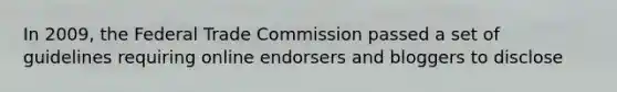 In 2009, the Federal Trade Commission passed a set of guidelines requiring online endorsers and bloggers to disclose