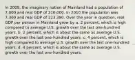 In 2009, the imaginary nation of Mainland had a population of 7,000 and real GDP of 210,000. In 2010 the population was 7,300 and real GDP of 223,380. Over the year in question, real GDP per person in Mainland grew by a. 2 percent, which is high compared to average U.S. growth over the last one-hundred years. b. 2 percent, which is about the same as average U.S. growth over the last one-hundred years. c. 4 percent, which is high compared to average U.S. growth over the last one-hundred years. d. 4 percent, which is about the same as average U.S. growth over the last one-hundred years.