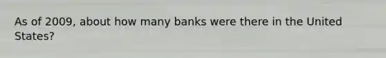 As of 2009, about how many banks were there in the United States?