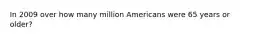 In 2009 over how many million Americans were 65 years or older?