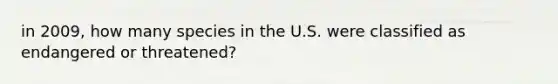 in 2009, how many species in the U.S. were classified as endangered or threatened?