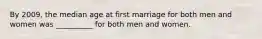 By 2009, the median age at first marriage for both men and women was __________ for both men and women.