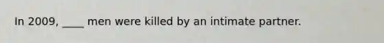 In 2009, ____ men were killed by an intimate partner.