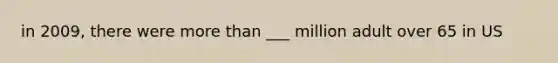 in 2009, there were more than ___ million adult over 65 in US