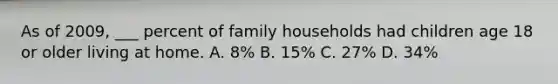 As of 2009, ___ percent of family households had children age 18 or older living at home. A. 8% B. 15% C. 27% D. 34%