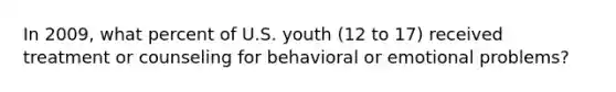 In 2009, what percent of U.S. youth (12 to 17) received treatment or counseling for behavioral or emotional problems?