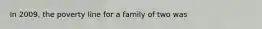 In 2009, the poverty line for a family of two was