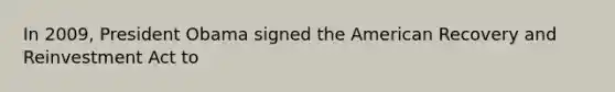 In 2009, President Obama signed the American Recovery and Reinvestment Act to