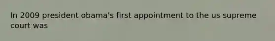 In 2009 president obama's first appointment to the us supreme court was