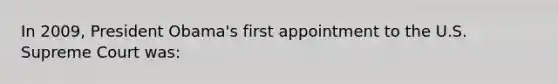 In 2009, President Obama's first appointment to the U.S. Supreme Court was: