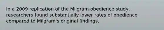 In a 2009 replication of the Milgram obedience study, researchers found substantially lower rates of obedience compared to Milgram's original findings.