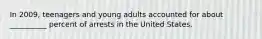 In 2009, teenagers and young adults accounted for about __________ percent of arrests in the United States.