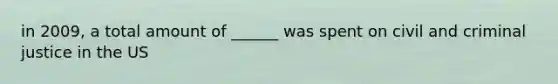 in 2009, a total amount of ______ was spent on civil and criminal justice in the US