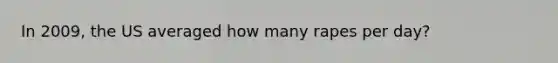 In 2009, the US averaged how many rapes per day?