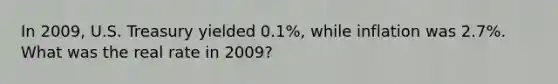 In 2009, U.S. Treasury yielded 0.1%, while inflation was 2.7%. What was the real rate in 2009?